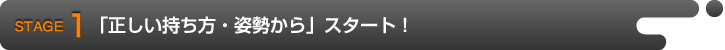 STAGE1 「正しい持ち方・姿勢から」スタート!